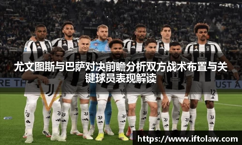 尤文图斯与巴萨对决前瞻分析双方战术布置与关键球员表现解读